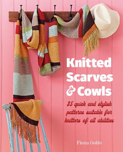 Knitted Scarves and Cowls: 35 Quick and Stylish Patterns Suitable for Knitters of All Abilities by Fiona Goble (Paperback)