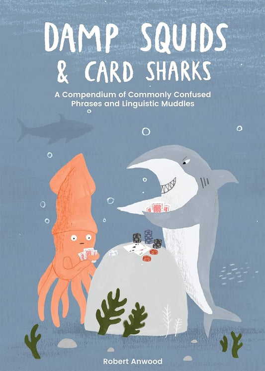 Damp Squids & Card Sharks: A Compendium of Commonly Confused Phrases and Linguistic Muddles - Robert Anwood