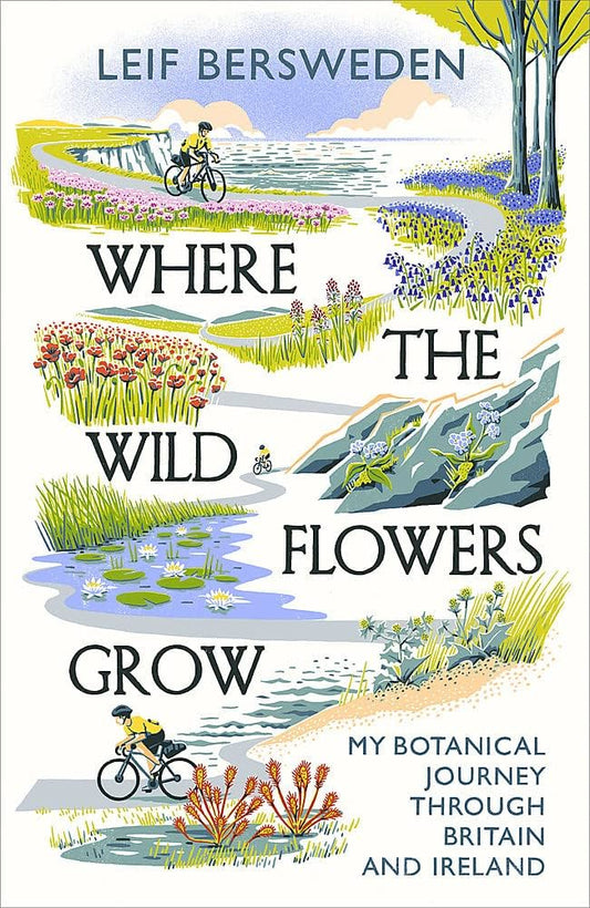 Where the Wild Flowers Grow: My Botanical Journey Through Britain and Ireland - Leif Bersweden