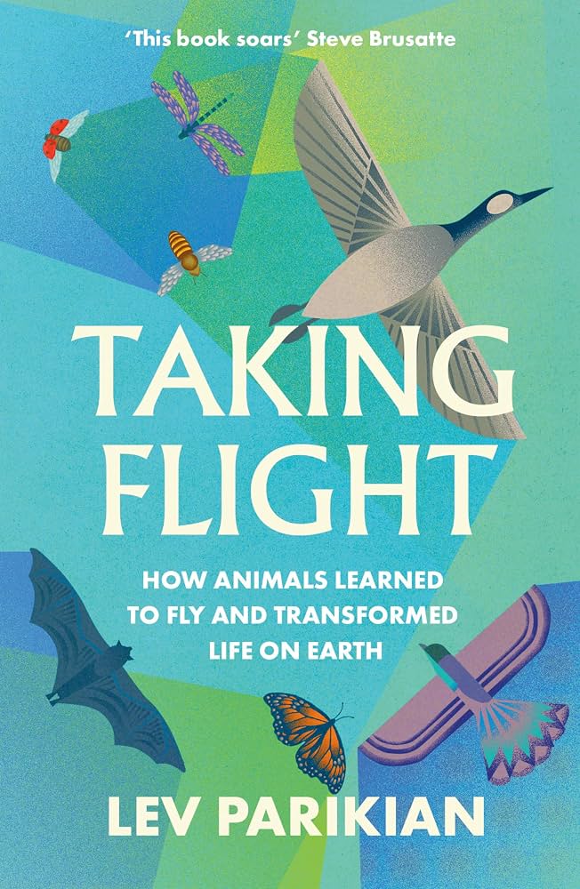Taking Flight: How Animals Learned to Fly and Transformed Life on Earth - Lev Parikian