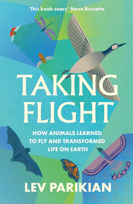 Taking Flight: How Animals Learned to Fly and Transformed Life on Earth - Lev Parikian