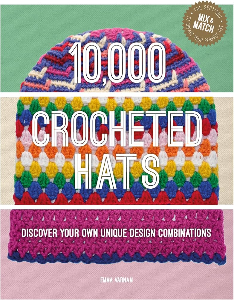 10,000 Crocheted Hats: Discovered your Own Unique Design Combinations