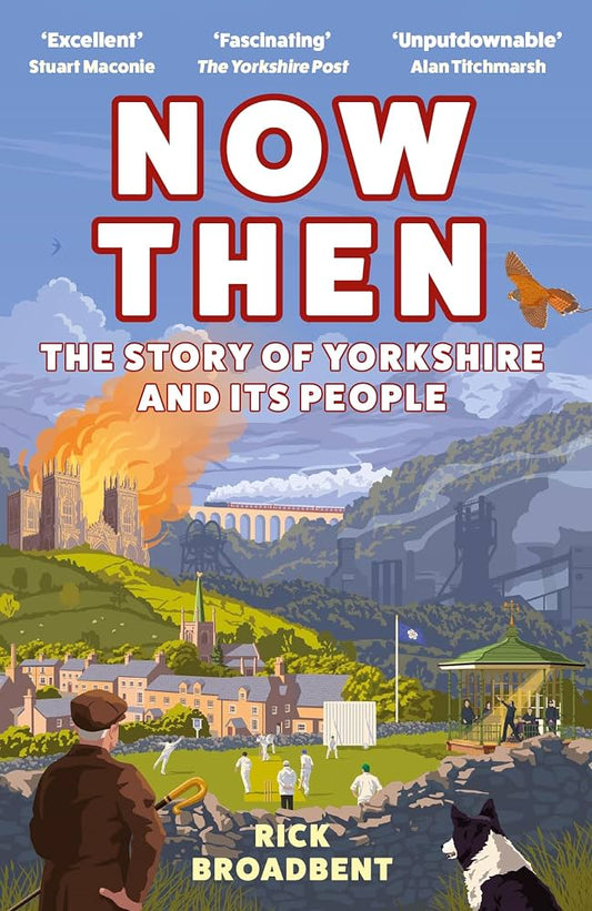 Now Then: The Story of Yorkshire and its People - Rick Broadbent