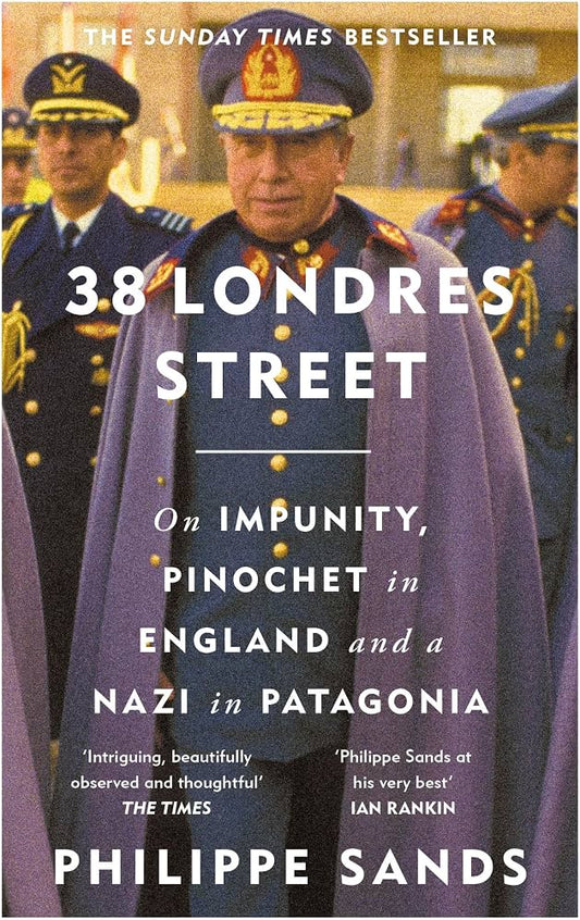 38 Londres Street: On Impunity, Pinochet in England and a Nazi in Patagonia - Philippe Sands